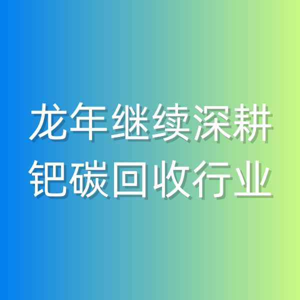 清輝鈀碳回收日記543，龍年繼續(xù)深耕鈀碳回收行業(yè)