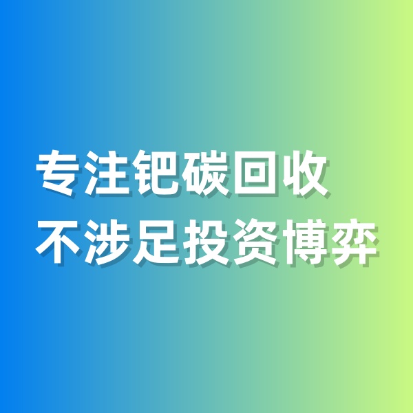 鈀碳回收，專(zhuān)注鈀碳回收，不涉足投資博弈